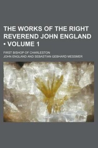 Cover of The Works of the Right Reverend John England (Volume 1); First Bishop of Charleston