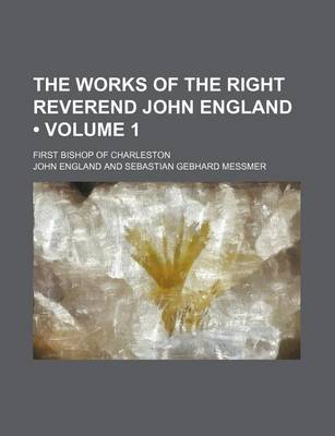 Book cover for The Works of the Right Reverend John England (Volume 1); First Bishop of Charleston