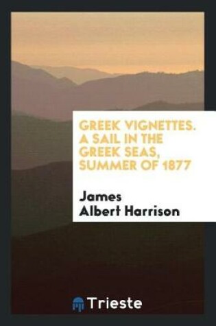 Cover of Greek Vignettes. a Sail in the Greek Seas, Summer of 1877