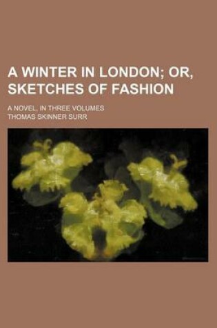 Cover of A Winter in London; Or, Sketches of Fashion. a Novel, in Three Volumes