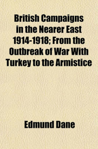 Cover of British Campaigns in the Nearer East 1914-1918; From the Outbreak of War with Turkey to the Armistice