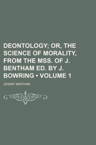 Cover of Deontology (Volume 1); Or, the Science of Morality, from the Mss. of J. Bentham Ed. by J. Bowring