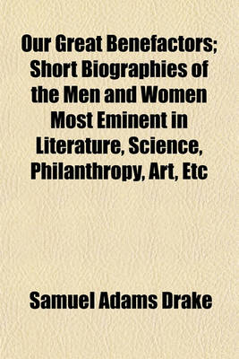 Book cover for Our Great Benefactors; Short Biographies of the Men and Women Most Eminent in Literature, Science, Philanthropy, Art, Etc