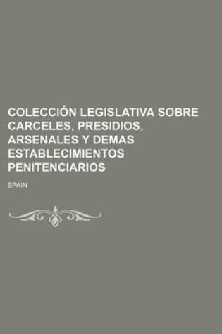 Cover of Coleccion Legislativa Sobre Carceles, Presidios, Arsenales y Demas Establecimientos Penitenciarios