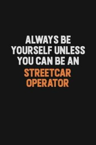 Cover of Always Be Yourself Unless You Can Be A Streetcar Operator