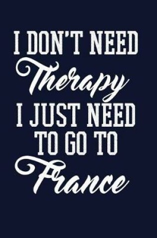 Cover of I Don't Need Therapy I Just Need To Go To France