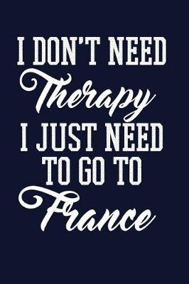 Book cover for I Don't Need Therapy I Just Need To Go To France