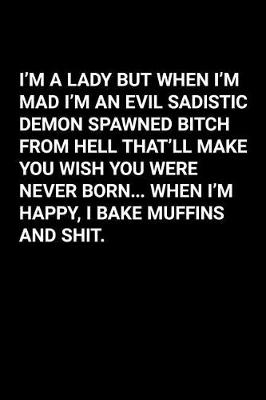 Book cover for I'm a Lady But When I'm Mad I'm an Evil Sadistic Demon Spawned Bitch from Hell That'll Make You Wish You Were Never Born...When I'm Happy, I Bake Muffins and Shit