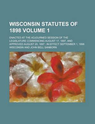 Book cover for Wisconsin Statutes of 1898; Enacted at the Adjourned Session of the Legislature Commencing August 17, 1897, and Approved August 20, 1897