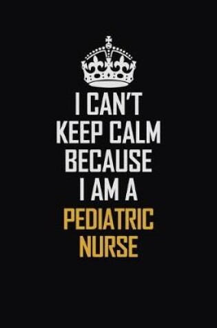 Cover of I Can't Keep Calm Because I Am A Pediatric Nurse