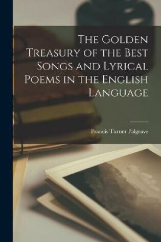 Cover of The Golden Treasury of the Best Songs and Lyrical Poems in the English Language [microform]