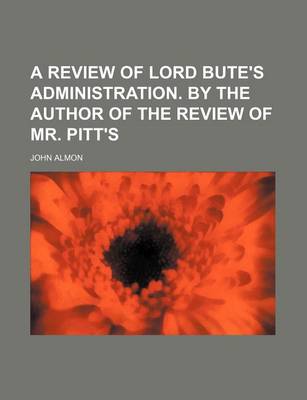 Book cover for A Review of Lord Bute's Administration. by the Author of the Review of Mr. Pitt's