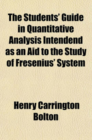 Cover of The Students' Guide in Quantitative Analysis Intendend as an Aid to the Study of Fresenius' System