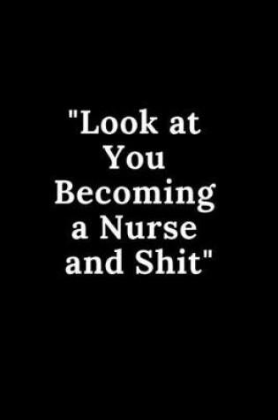 Cover of Look at You Becoming a Nurse and Shit