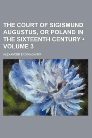 Cover of The Court of Sigismund Augustus, or Poland in the Sixteenth Century (Volume 3)