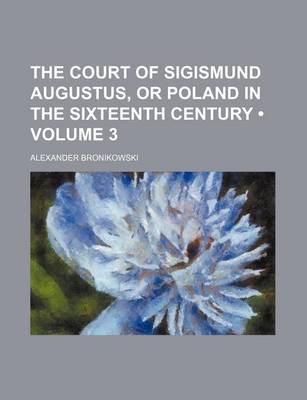 Book cover for The Court of Sigismund Augustus, or Poland in the Sixteenth Century (Volume 3)