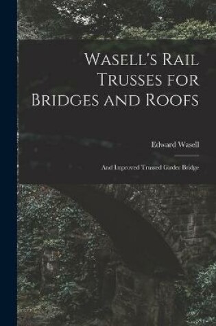 Cover of Wasell's Rail Trusses for Bridges and Roofs [microform]