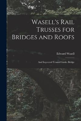 Book cover for Wasell's Rail Trusses for Bridges and Roofs [microform]