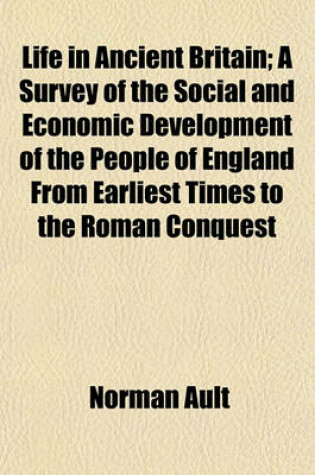 Cover of Life in Ancient Britain; A Survey of the Social and Economic Development of the People of England from Earliest Times to the Roman Conquest