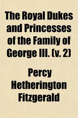 Book cover for The Royal Dukes and Princesses of the Family of George III. (Volume 2); A View of Court Life and Manners for Seventy Years, 1760-1830