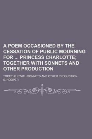 Cover of A Poem Occasioned by the Cessation of Public Mourning for Princess Charlotte; Together with Sonnets and Other Production. Together with Sonnets and Other Production