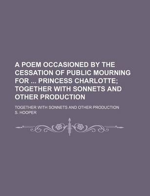 Book cover for A Poem Occasioned by the Cessation of Public Mourning for Princess Charlotte; Together with Sonnets and Other Production. Together with Sonnets and Other Production