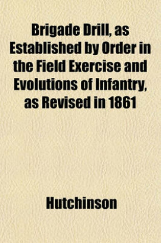 Cover of Brigade Drill, as Established by Order in the Field Exercise and Evolutions of Infantry, as Revised in 1861