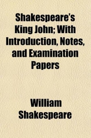 Cover of Shakespeare's King John; With Introduction, Notes, and Examination Papers