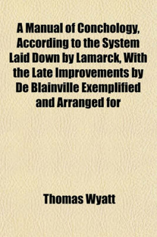 Cover of A Manual of Conchology, According to the System Laid Down by Lamarck, with the Late Improvements by de Blainville Exemplified and Arranged for