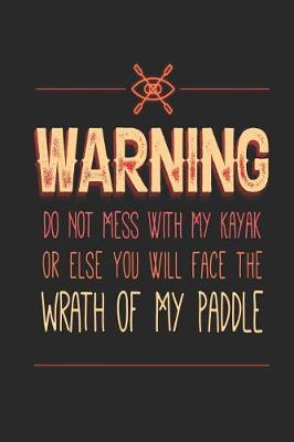 Book cover for Warning Do Not Mess with My Kayak or Else You Will Face the Wrath of My Paddle