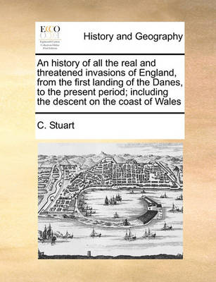 Book cover for An history of all the real and threatened invasions of England, from the first landing of the Danes, to the present period; including the descent on the coast of Wales