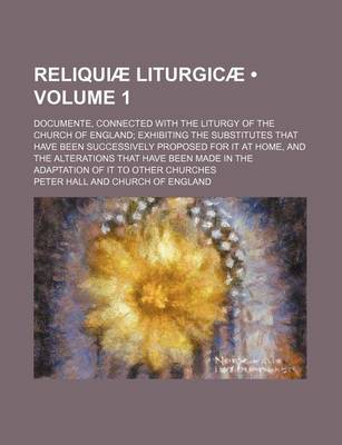Book cover for Reliquiae Liturgicae (Volume 1); Documente, Connected with the Liturgy of the Church of England Exhibiting the Substitutes That Have Been Successively Proposed for It at Home, and the Alterations That Have Been Made in the Adaptation of It to Other Churche