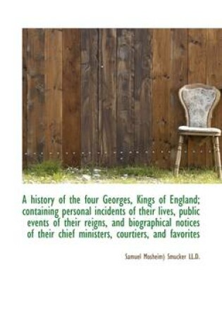 Cover of A History of the Four Georges, Kings of England; Containing Personal Incidents of Their Lives, Publi