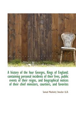 Book cover for A History of the Four Georges, Kings of England; Containing Personal Incidents of Their Lives, Publi