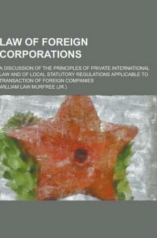 Cover of Law of Foreign Corporations; A Discussion of the Principles of Private International Law and of Local Statutory Regulations Applicable to Transaction