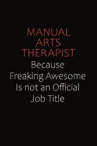 Cover of Manual arts Therapist Because Freaking Awesome Is Not An Official job Title