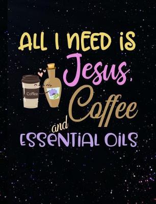 Book cover for All I Need Is Jesus Coffee And Essential Oils