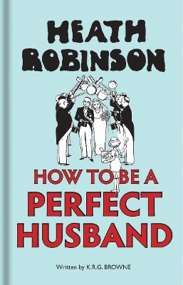 Book cover for Heath Robinson: How to be a Perfect Husband