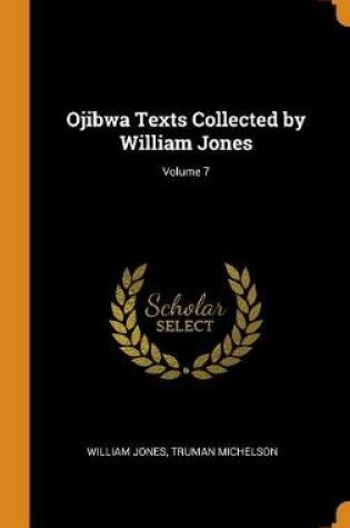 Cover of Ojibwa Texts Collected by William Jones; Volume 7