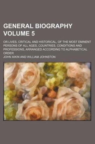 Cover of General Biography Volume 5; Or Lives, Critical and Historical, of the Most Eminent Persons of All Ages, Countries, Conditions and Professions, Arranged According to Alphabetical Order