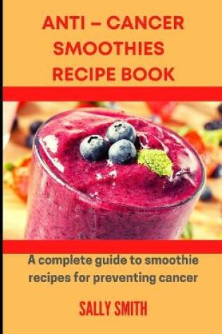 Cover of Anti - Cancer Smoothies Recipe Book