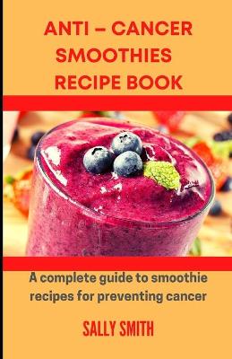 Book cover for Anti - Cancer Smoothies Recipe Book