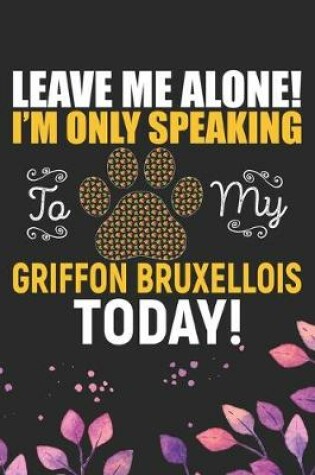 Cover of Leave Me Alone! I'm Only Speaking to My Griffon Bruxellois Today