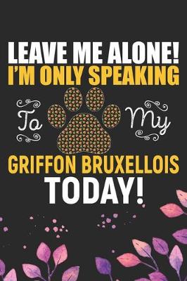 Book cover for Leave Me Alone! I'm Only Speaking to My Griffon Bruxellois Today