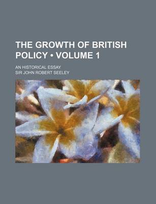 Book cover for The Growth of British Policy (Volume 1); An Historical Essay