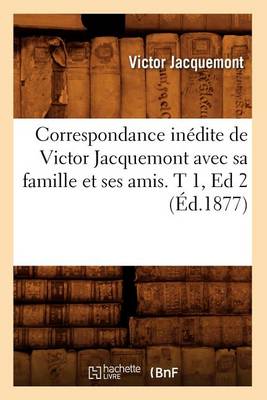 Cover of Correspondance Inedite de Victor Jacquemont Avec Sa Famille Et Ses Amis. T 1, Ed 2 (Ed.1877)