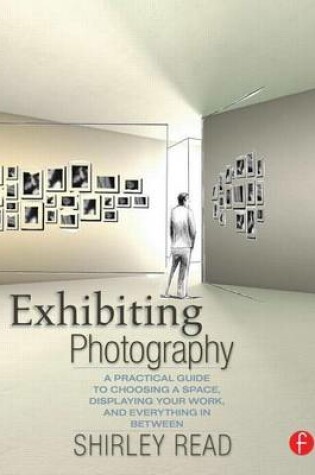 Cover of Exhibiting Photography: A Practical Guide to Choosing a Space, Displaying Your Work, and Everything in Between