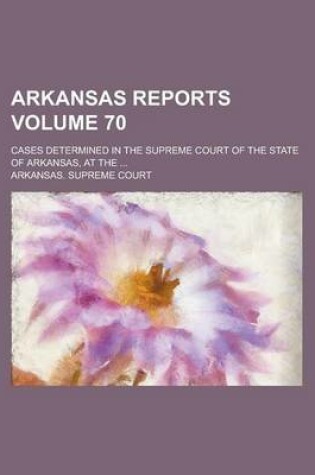 Cover of Arkansas Reports; Cases Determined in the Supreme Court of the State of Arkansas, at the ... Volume 70