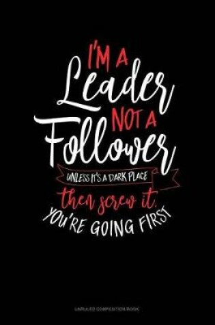 Cover of I'm a Leader Not a Follower Unless It's a Dark Place Then Screw It You're Going First