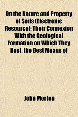 Book cover for On the Nature and Property of Soils (Electronic Resource]; Their Connexion with the Geological Formation on Which They Rest, the Best Means of